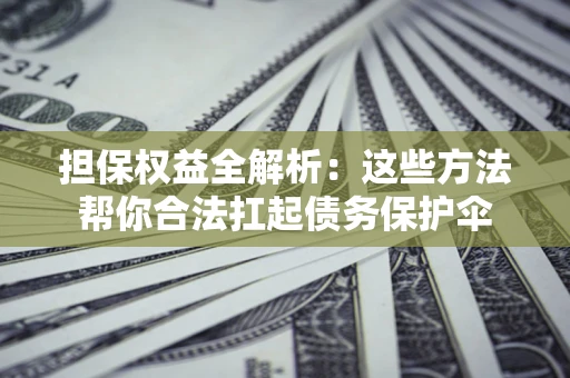 济南担保权益全解析：这些方法帮你合法扛起债务保护伞