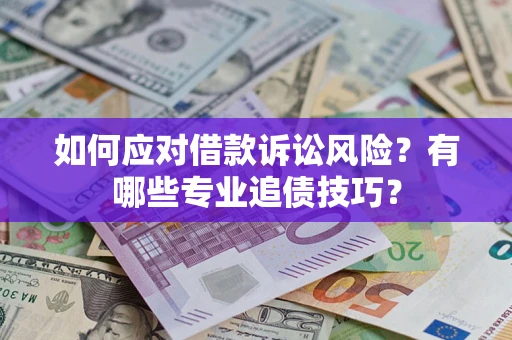 济南如何应对借款诉讼风险？有哪些专业追债技巧？