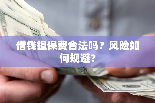 济南借钱担保费合法吗？风险如何规避？