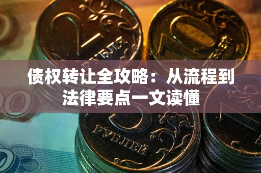 济南债权转让全攻略：从流程到法律要点一文读懂