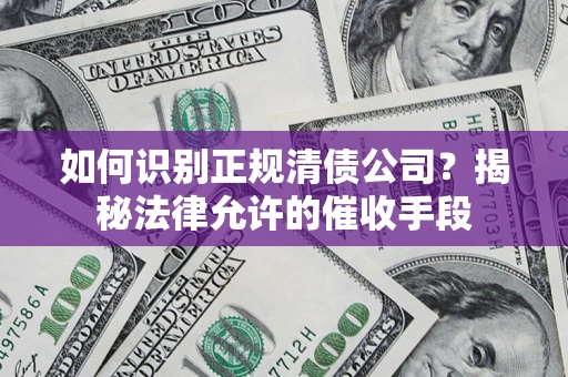 济南如何识别正规清债公司？揭秘法律允许的催收手段