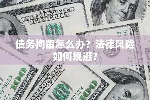 济南债务拘留怎么办？法律风险如何规避？
