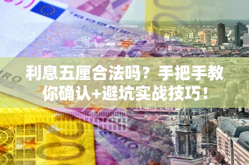 济南利息五厘合法吗？手把手教你确认+避坑实战技巧！