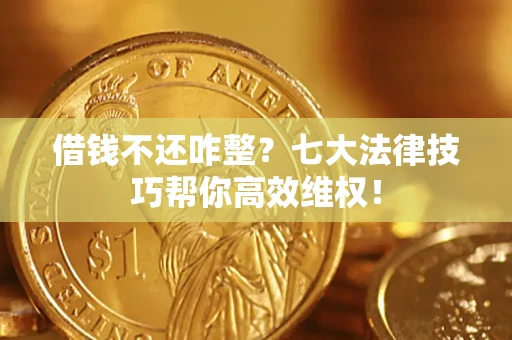 济南借钱不还咋整？七大法律技巧帮你高效维权！