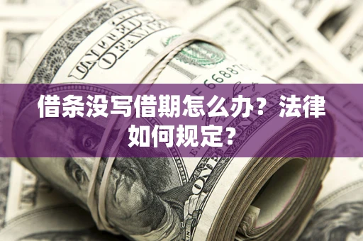 济南借条没写借期怎么办？法律如何规定？