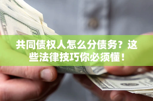 济南共同债权人怎么分债务？这些法律技巧你必须懂！