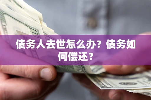 济南债务人去世怎么办？债务如何偿还？