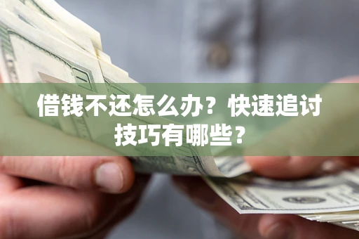 济南借钱不还怎么办?快速追讨技巧有哪些? 济南借钱不还怎么办?快速追讨技巧有哪些?