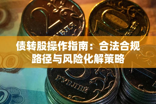 济南债转股操作指南：合法合规路径与风险化解策略