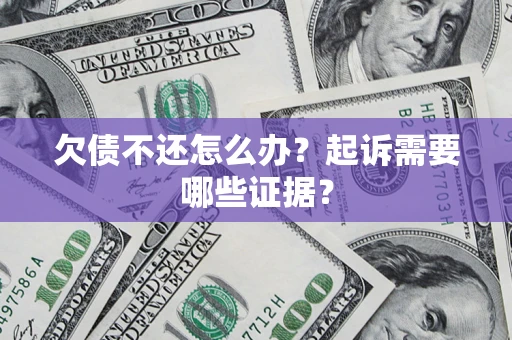 济南欠债不还怎么办？起诉需要哪些证据？