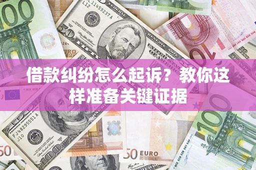 济南借款纠纷怎么起诉？教你这样准备关键证据