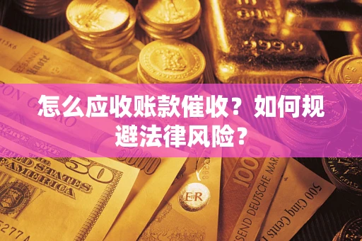 济南怎么应收账款催收？如何规避法律风险？