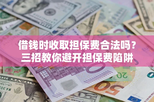 济南借钱时收取担保费合法吗？三招教你避开担保费陷阱