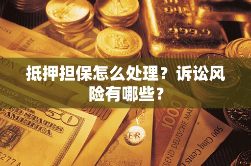 济南抵押担保怎么处理？诉讼风险有哪些？