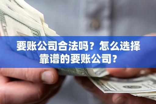济南要账公司合法吗？怎么选择靠谱的要账公司？