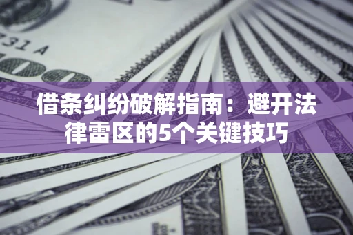 济南借条纠纷破解指南：避开法律雷区的5个关键技巧