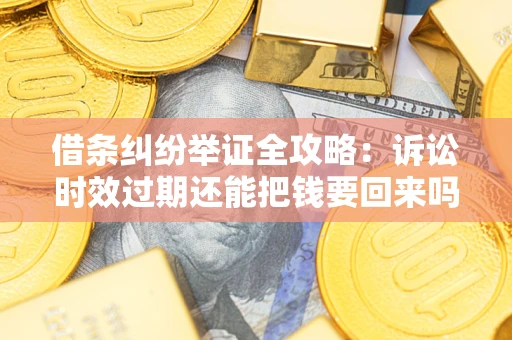 济南借条纠纷举证全攻略：诉讼时效过期还能把钱要回来吗？