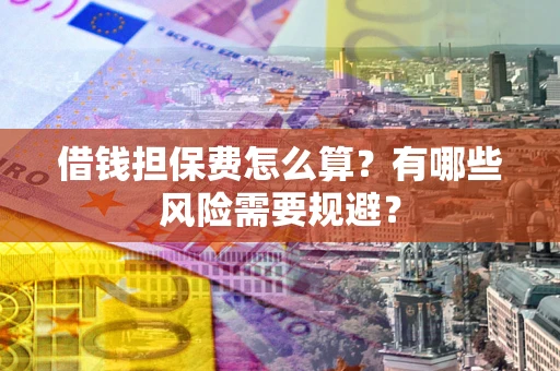 济南借钱担保费怎么算？有哪些风险需要规避？