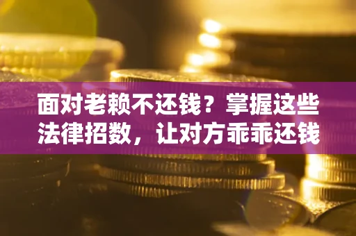 济南面对老赖不还钱？掌握这些法律招数，让对方乖乖还钱！