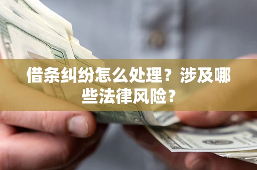 济南借条纠纷怎么处理？涉及哪些法律风险？