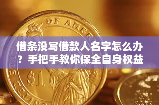济南借条没写借款人名字怎么办？手把手教你保全自身权益