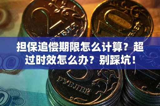 济南担保追偿期限怎么计算？超过时效怎么办？别踩坑！