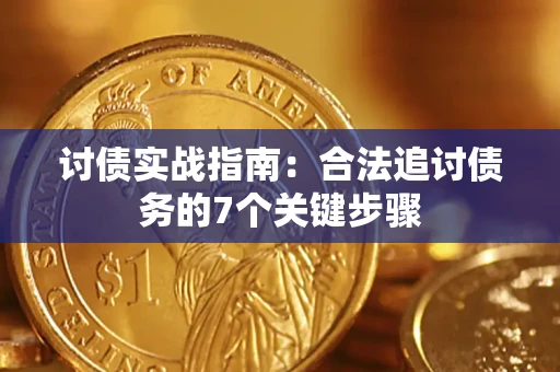 济南讨债实战指南：合法追讨债务的7个关键步骤