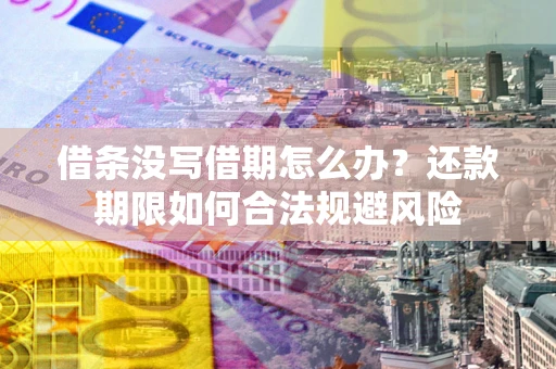 济南借条没写借期怎么办？还款期限如何合法规避风险